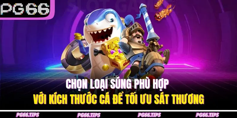 Chọn loại súng phù hợp với kích thước cá để tối ưu sát thương