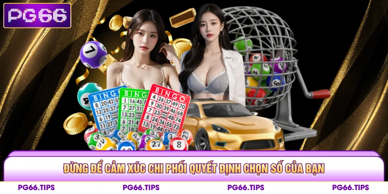 Đừng để cảm xúc chi phối quyết định chọn số của bạn