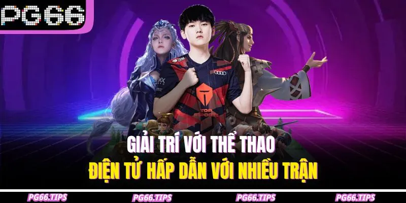 Giải trí với thể thao điện tử hấp dẫn với nhiều trận