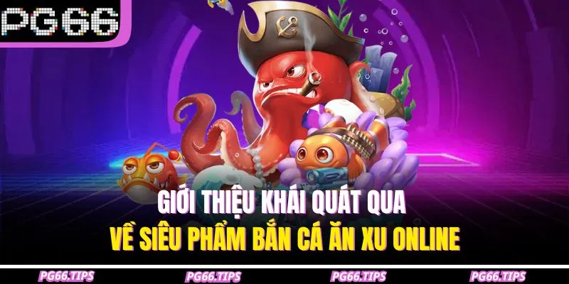 Giới thiệu khái quát qua về siêu phẩm bắn cá ăn xu online