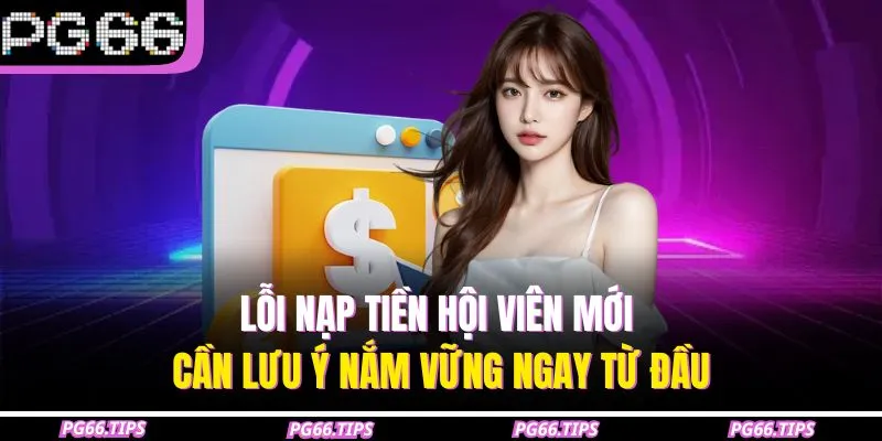 Lỗi nạp tiền hội viên mới cần lưu ý nắm vững ngay từ đầu