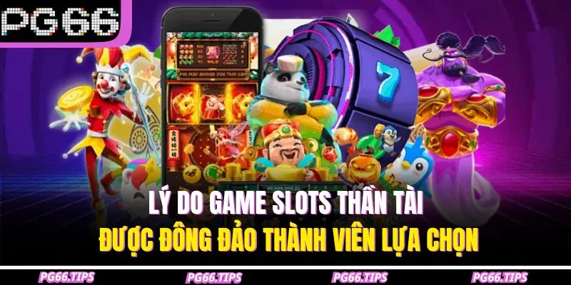 Lý do game slots thần tài được đông đảo thành viên lựa chọn