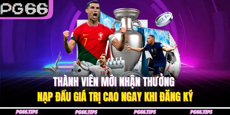 Thành viên mới nhận thưởng nạp đầu giá trị cao ngay khi đăng ký