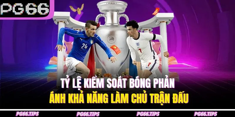 Tỷ lệ kiểm soát bóng phản ánh khả năng làm chủ trận đấu
