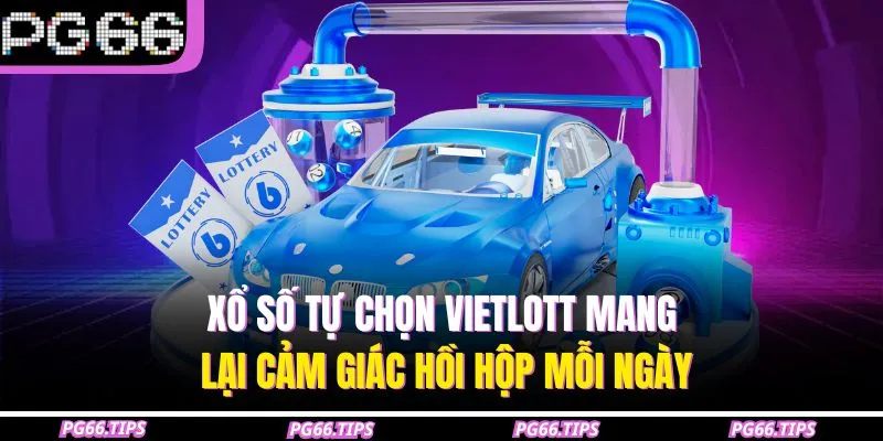 Xổ số tự chọn Vietlott mang lại cảm giác hồi hộp mỗi ngày